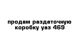 продам раздаточную коробку уаз-469